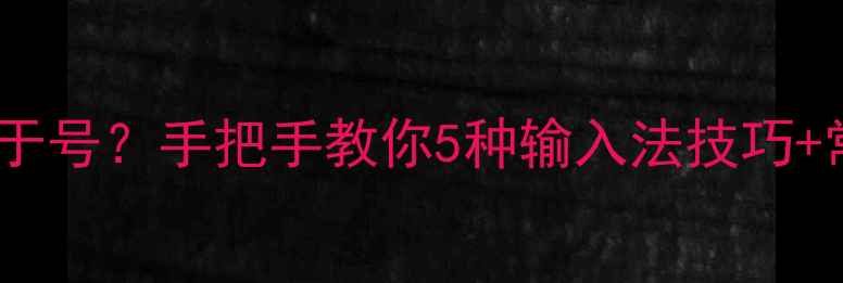 图片 💻电脑打等号等于号？手把手教你5种输入法技巧+常见故障全解决1