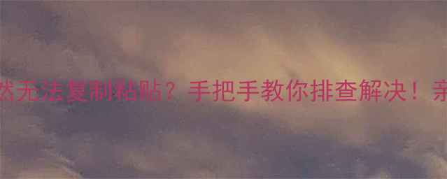电脑突然无法复制粘贴手把手教你排查解决亲测有效