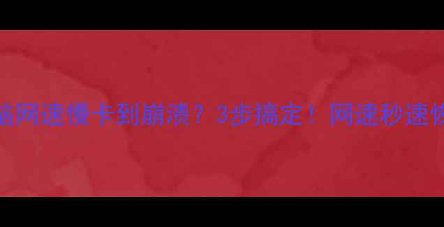 图片 💻电脑网速慢卡到崩溃？3步搞定！网速秒速恢复🔥