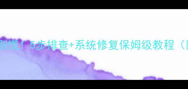 图片 💻电脑蓝屏了别慌！5步排查+系统修复保姆级教程（附真实案例）1