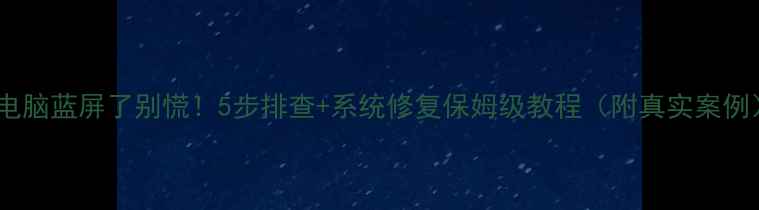 图片 💻电脑蓝屏了别慌！5步排查+系统修复保姆级教程（附真实案例）2