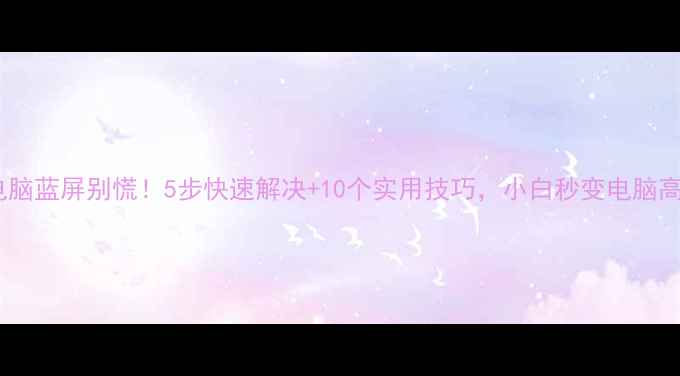 图片 💻电脑蓝屏别慌！5步快速解决+10个实用技巧，小白秒变电脑高手2