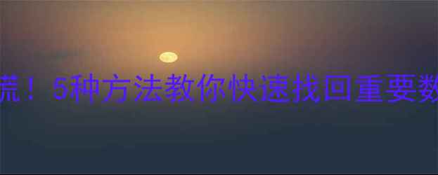 图片 💻电脑误删文件别慌！5种方法教你快速找回重要数据（附操作教程）