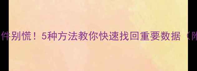 图片 💻电脑误删文件别慌！5种方法教你快速找回重要数据（附操作教程）1