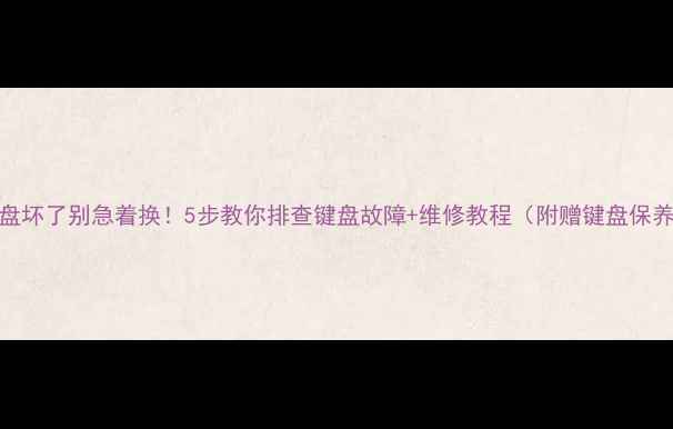 图片 💻电脑键盘坏了别急着换！5步教你排查键盘故障+维修教程（附赠键盘保养秘籍）✅
