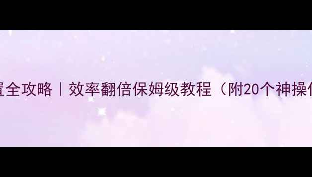 图片 💻电脑键盘快捷键设置全攻略｜效率翻倍保姆级教程（附20个神操作+自定义设置方法）1