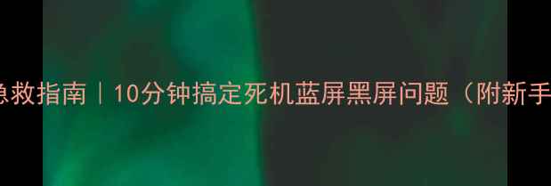 图片 💻电脑黑屏急救指南｜10分钟搞定死机蓝屏黑屏问题（附新手避坑手册）2
