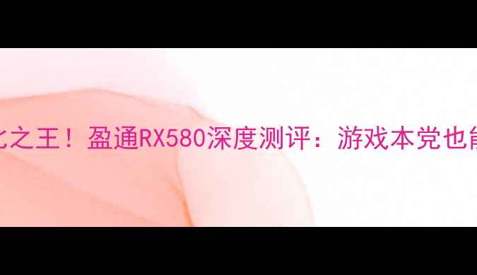图片 💻百元档位性价比之王！盈通RX580深度测评：游戏本党也能轻松流畅玩3A？