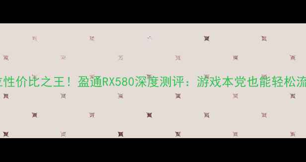 图片 💻百元档位性价比之王！盈通RX580深度测评：游戏本党也能轻松流畅玩3A？1