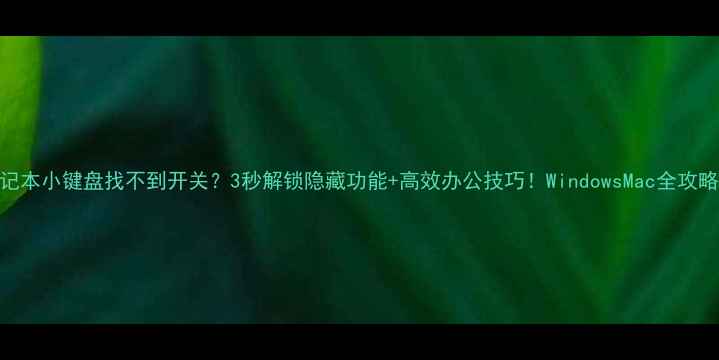 图片 💻笔记本小键盘找不到开关？3秒解锁隐藏功能+高效办公技巧！WindowsMac全攻略✅🔑