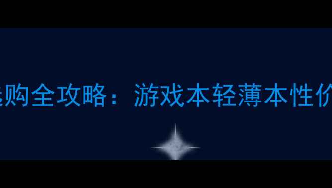 图片 💻笔记本电脑独立显卡选购全攻略：游戏本轻薄本性价比推荐（附避坑指南）1