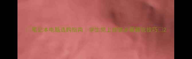 图片 💻笔记本电脑选购指南｜学生党上班族必看避坑技巧✅2