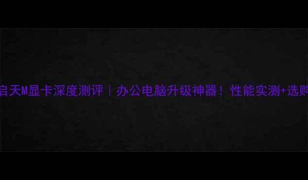图片 💻联想启天M显卡深度测评｜办公电脑升级神器！性能实测+选购指南🚀