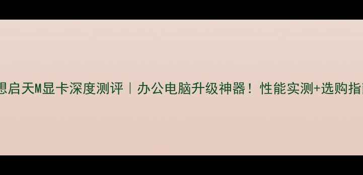 图片 💻联想启天M显卡深度测评｜办公电脑升级神器！性能实测+选购指南🚀1