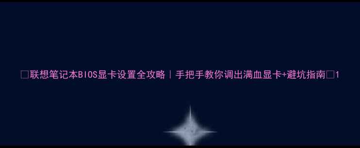 图片 💻联想笔记本BIOS显卡设置全攻略｜手把手教你调出满血显卡+避坑指南🔧1