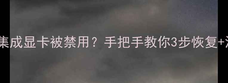 图片 💻联想笔记本集成显卡被禁用？手把手教你3步恢复+深度禁用原因2