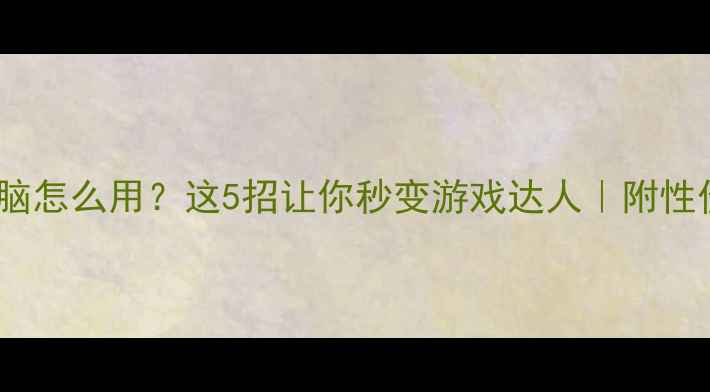 图片 💻集成显卡电脑怎么用？这5招让你秒变游戏达人｜附性价比使用攻略1