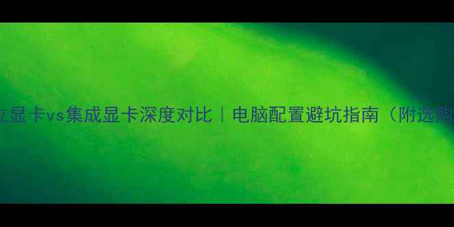 图片 💻🎮独立显卡vs集成显卡深度对比｜电脑配置避坑指南（附选购清单）1