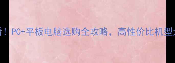 图片 💻📱必看！PC+平板电脑选购全攻略，高性价比机型大公开！