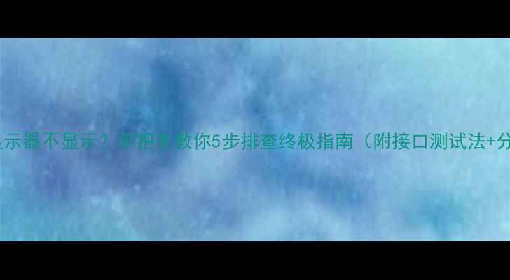 图片 💻📷笔记本外接显示器不显示？手把手教你5步排查终极指南（附接口测试法+分辨率设置秘籍）1