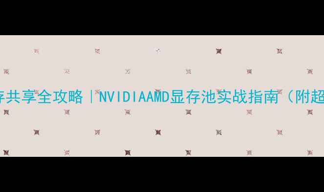 图片 💻🔥显卡显存共享全攻略｜NVIDIAAMD显存池实战指南（附超清配置图）1