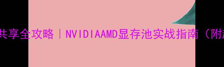 图片 💻🔥显卡显存共享全攻略｜NVIDIAAMD显存池实战指南（附超清配置图）2