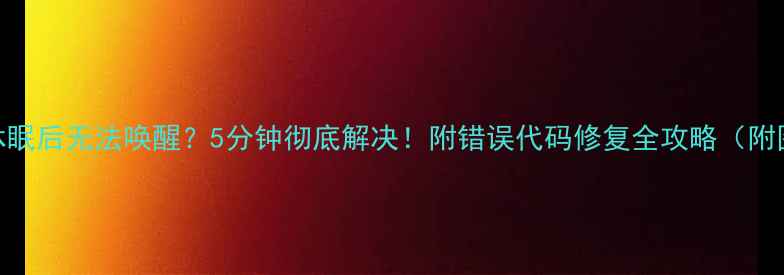 图片 💻🔥电脑休眠后无法唤醒？5分钟彻底解决！附错误代码修复全攻略（附图文教程）
