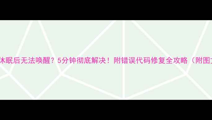 图片 💻🔥电脑休眠后无法唤醒？5分钟彻底解决！附错误代码修复全攻略（附图文教程）1
