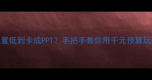 图片 💻🔥电脑显卡配置低到卡成PPT？手把手教你用千元预算玩转高帧率游戏！