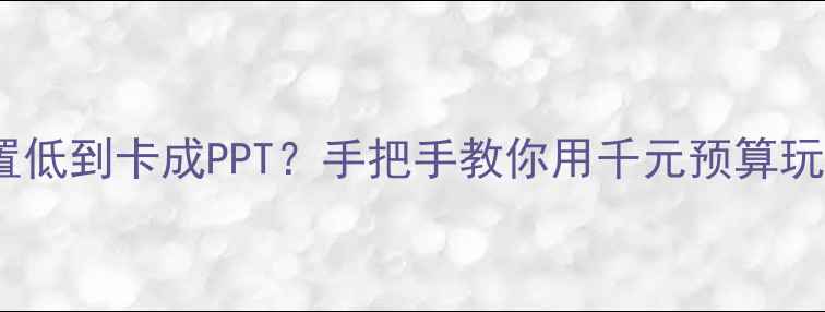 图片 💻🔥电脑显卡配置低到卡成PPT？手把手教你用千元预算玩转高帧率游戏！2