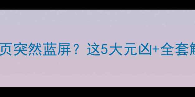 图片 💻🔥电脑访问网页突然蓝屏？这5大元凶+全套解决攻略来了！1