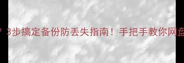 图片 📀电脑文件总丢？3步搞定备份防丢失指南！手把手教你网盘+本地双保险💾2