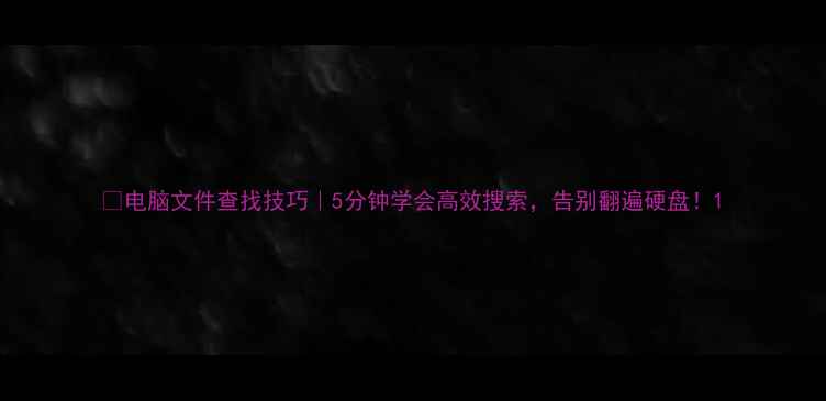 图片 📁电脑文件查找技巧｜5分钟学会高效搜索，告别翻遍硬盘！1