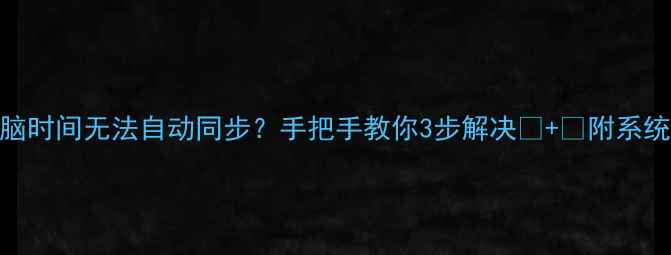 图片 📅Win10电脑时间无法自动同步？手把手教你3步解决🔧+💡附系统重置方法2