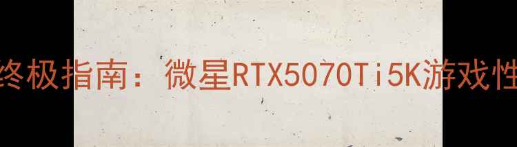 图片 📌5K分辨率显卡终极指南：微星RTX5070Ti5K游戏性能全与选购攻略