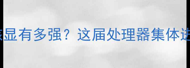 图片 📌CPU核显有多强？这届处理器集体进化了！