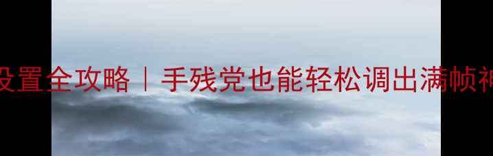 图片 📌CS2显卡设置全攻略｜手残党也能轻松调出满帧神操作！🎮2