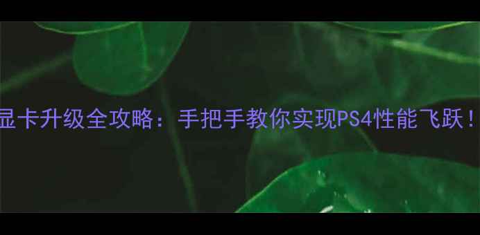 图片 📌PS4显卡升级全攻略：手把手教你实现PS4性能飞跃！💻🎮1