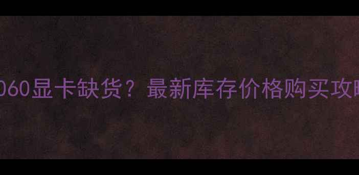 图片 📌RTX1060显卡缺货？最新库存价格购买攻略全🔥1