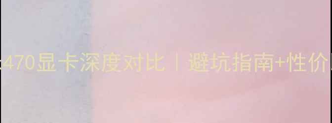 图片 📌Rx570显卡和Rx470显卡深度对比｜避坑指南+性价比之王怎么选？1