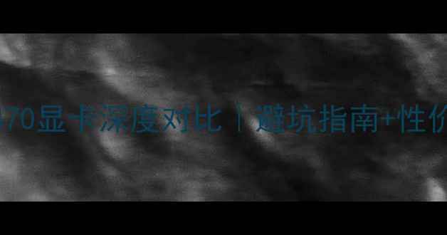 图片 📌Rx570显卡和Rx470显卡深度对比｜避坑指南+性价比之王怎么选？2