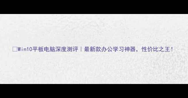 图片 📌Win10平板电脑深度测评｜最新款办公学习神器，性价比之王！