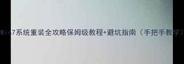 图片 📌Win7系统重装全攻略保姆级教程+避坑指南（手把手教学）2