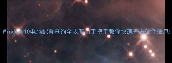 图片 📌Windows10电脑配置查询全攻略✅手把手教你快速查看硬件信息💻
