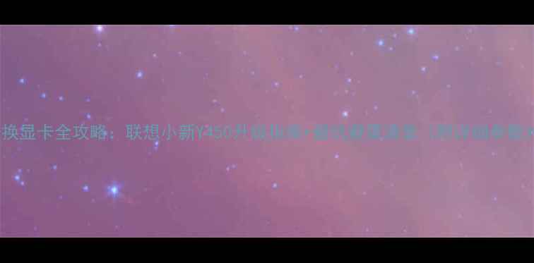图片 📌Y450换显卡全攻略：联想小新Y450升级指南+避坑避雷清单（附详细参数对比）1