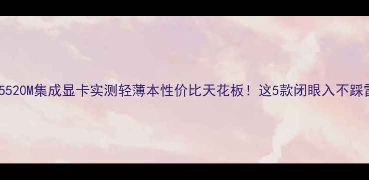图片 📌i5520M集成显卡实测轻薄本性价比天花板！这5款闭眼入不踩雷✅