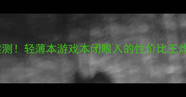 图片 📌i810显卡性能实测！轻薄本游戏本闭眼入的性价比王炸？学生党必看💥1