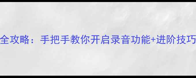 图片 📌三星手机录音全攻略：手把手教你开启录音功能+进阶技巧（附设置图解）