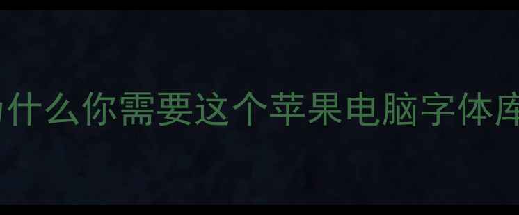 图片 📌为什么你需要这个苹果电脑字体库？1