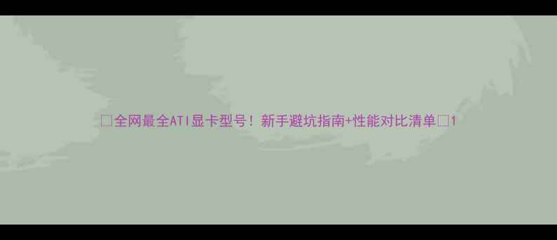图片 📌全网最全ATI显卡型号！新手避坑指南+性能对比清单📌1